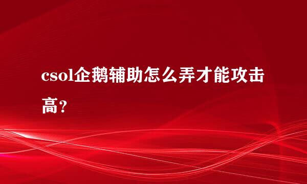 csol企鹅辅助怎么弄才能攻击高？