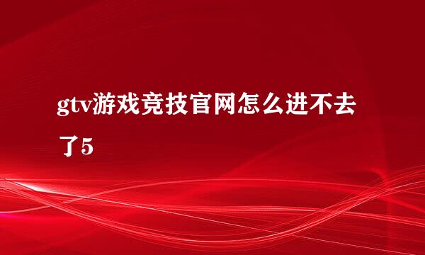 gtv游戏竞技官网怎么进不去了5