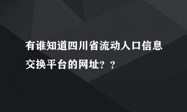 有谁知道四川省流动人口信息交换平台的网址？？