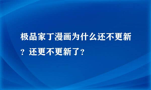 极品家丁漫画为什么还不更新？还更不更新了？