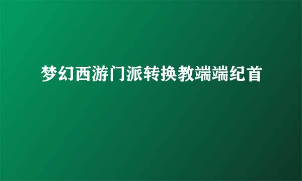 梦幻西游门派转换教端端纪首