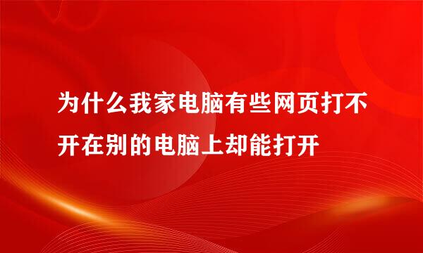 为什么我家电脑有些网页打不开在别的电脑上却能打开