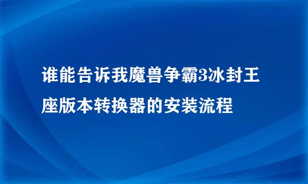 谁能告诉我魔兽争霸3冰封王座版本转换器的安装流程