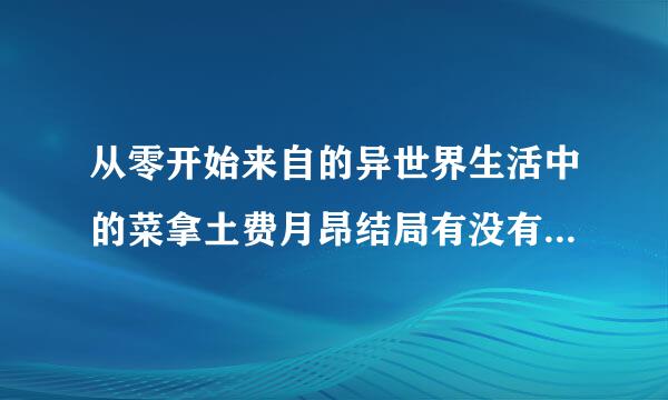 从零开始来自的异世界生活中的菜拿土费月昂结局有没有说出他的死亡回归这件事