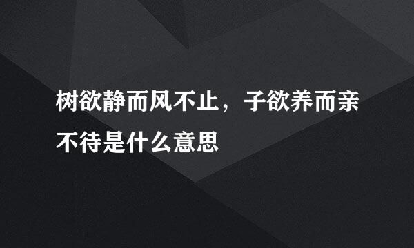 树欲静而风不止，子欲养而亲不待是什么意思