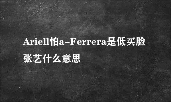 Ariell怕a-Ferrera是低买脸张艺什么意思