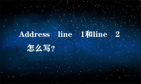 Address line 1和line 2 怎么写？