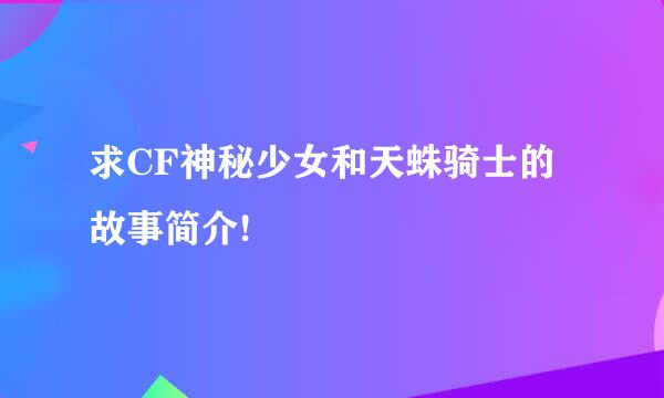 求CF神秘少女和天蛛骑士的故事简介!