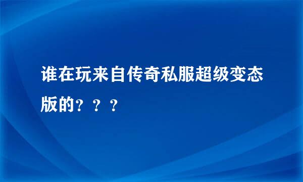 谁在玩来自传奇私服超级变态版的？？？