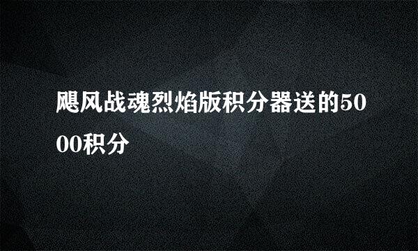 飓风战魂烈焰版积分器送的5000积分