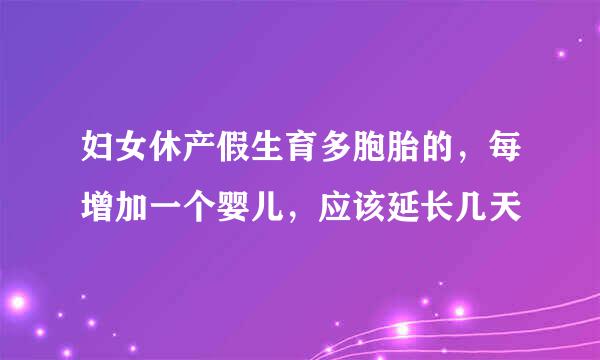 妇女休产假生育多胞胎的，每增加一个婴儿，应该延长几天