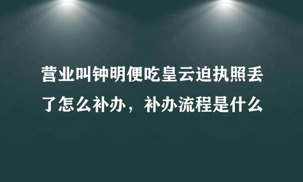 营业叫钟明便吃皇云迫执照丢了怎么补办，补办流程是什么