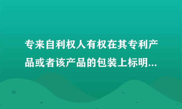 专来自利权人有权在其专利产品或者该产品的包装上标明什360问答么?