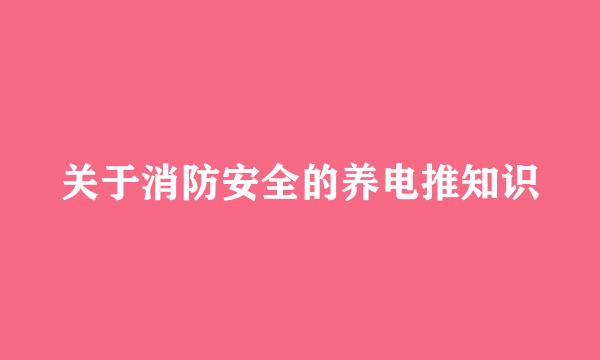 关于消防安全的养电推知识