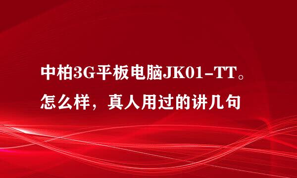 中柏3G平板电脑JK01-TT。怎么样，真人用过的讲几句