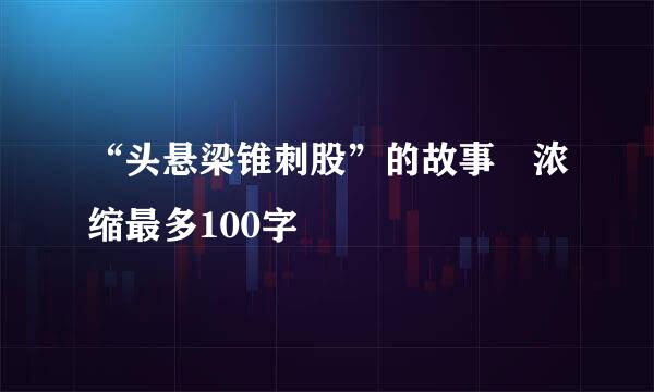 “头悬梁锥刺股”的故事 浓缩最多100字