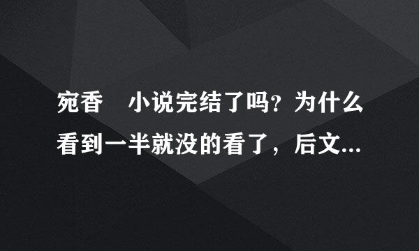 宛香 小说完结了吗？为什么看到一半就没的看了，后文安付费么！多少