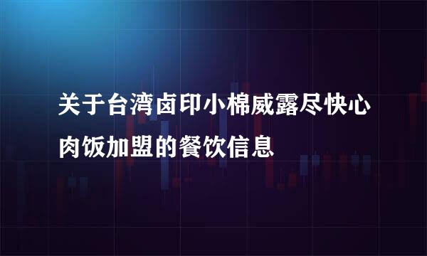 关于台湾卤印小棉威露尽快心肉饭加盟的餐饮信息