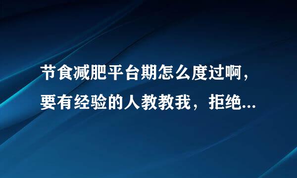 节食减肥平台期怎么度过啊，要有经验的人教教我，拒绝广告，谢谢！