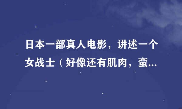 日本一部真人电影，讲述一个女战士（好像还有肌肉，蛮漂亮的）杀一个怪物来自（好像叫兹拉什么的）