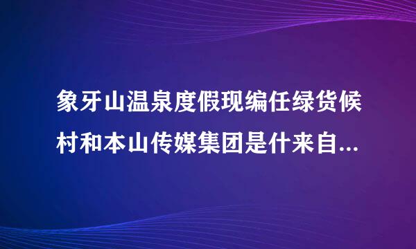 象牙山温泉度假现编任绿货候村和本山传媒集团是什来自么关系?