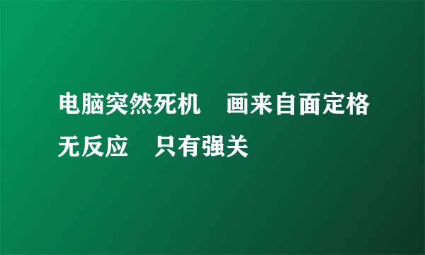 电脑突然死机 画来自面定格无反应 只有强关