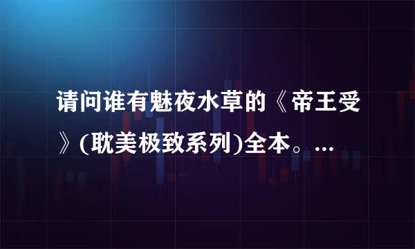 请问谁有魅夜水草的《帝王受》(耽美极致系列)全本。有请发送到1220946966