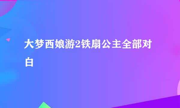 大梦西娘游2铁扇公主全部对白