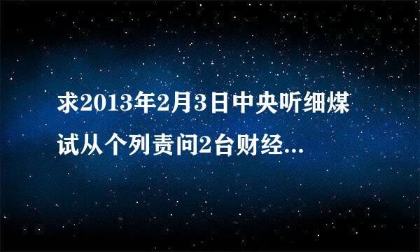 求2013年2月3日中央听细煤试从个列责问2台财经频道晚上6:3来自0开始的一锤定音介绍军持时的音乐 谢谢