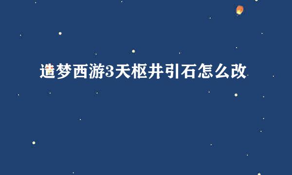 造梦西游3天枢井引石怎么改