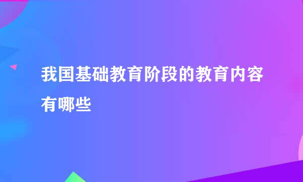 我国基础教育阶段的教育内容有哪些