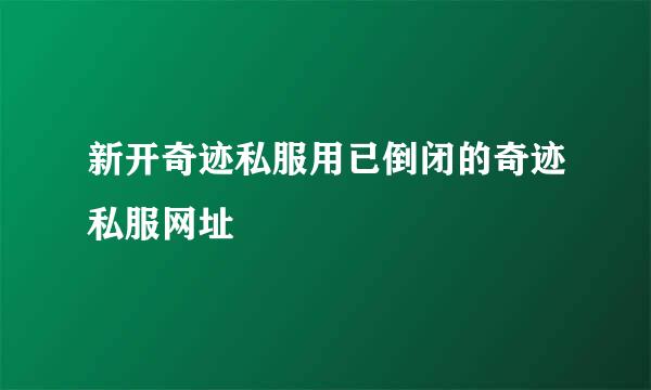 新开奇迹私服用已倒闭的奇迹私服网址