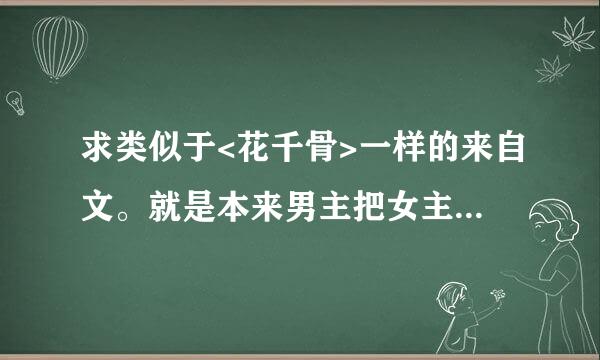 求类似于<花千骨>一样的来自文。就是本来男主把女主360问答当小孩看，可是后来… 谢谢了 喜欢会采纳