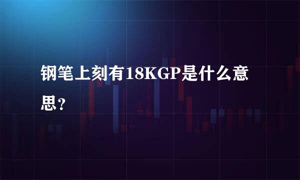 钢笔上刻有18KGP是什么意思？