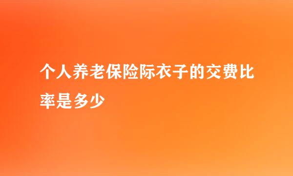 个人养老保险际衣子的交费比率是多少