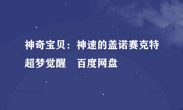 神奇宝贝：神速的盖诺赛克特超梦觉醒 百度网盘