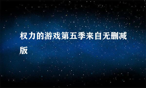 权力的游戏第五季来自无删减版