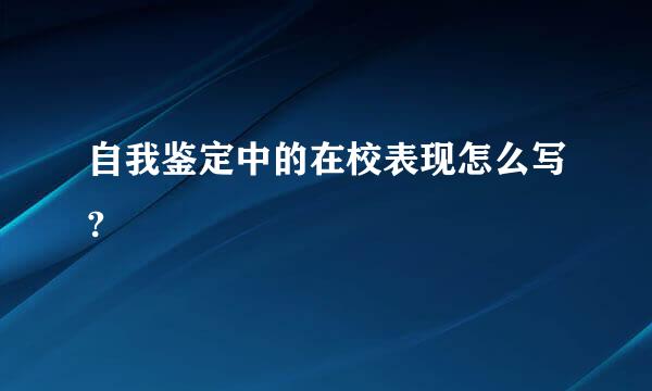 自我鉴定中的在校表现怎么写?