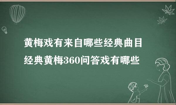 黄梅戏有来自哪些经典曲目 经典黄梅360问答戏有哪些