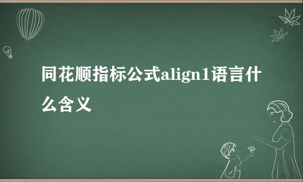 同花顺指标公式align1语言什么含义