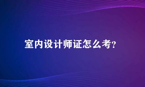 室内设计师证怎么考？