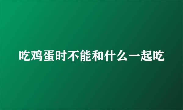 吃鸡蛋时不能和什么一起吃