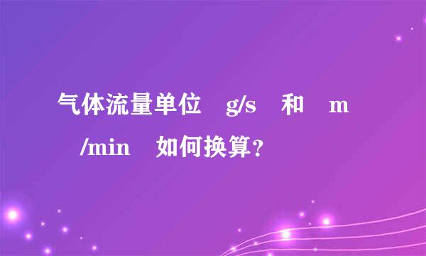 气体流量单位 g/s 和 m³/min 如何换算？