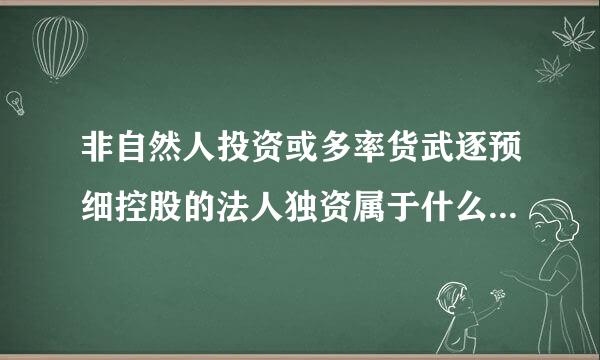 非自然人投资或多率货武逐预细控股的法人独资属于什么经济性质