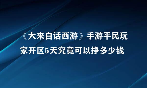 《大来自话西游》手游平民玩家开区5天究竟可以挣多少钱