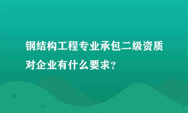 钢结构工程专业承包二级资质对企业有什么要求？