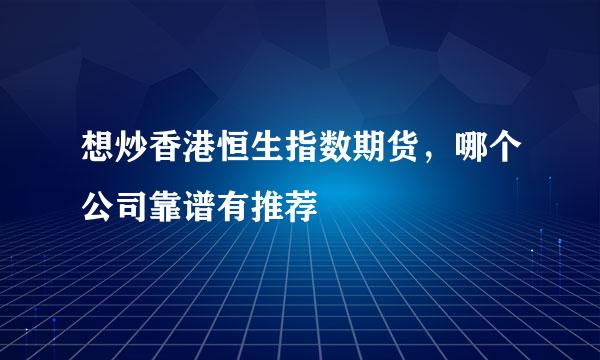 想炒香港恒生指数期货，哪个公司靠谱有推荐