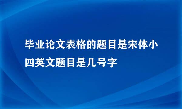 毕业论文表格的题目是宋体小四英文题目是几号字