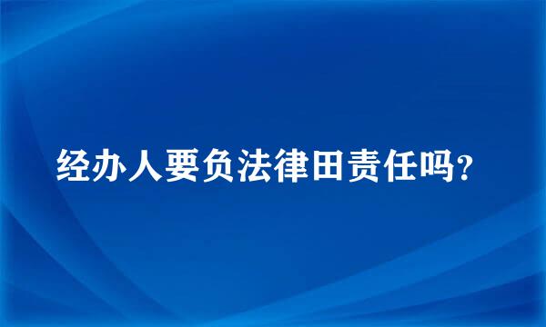 经办人要负法律田责任吗？