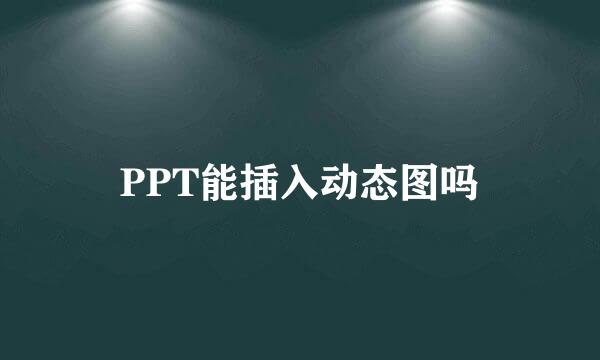 PPT能插入动态图吗